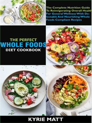 cover image of The Perfect Whole Foods Diet Cookbook; the Complete Nutrition Guide to Reinvigorating Overall Health For General Wellness With Delectable and Nourishing Whole foods Compliant Recipes